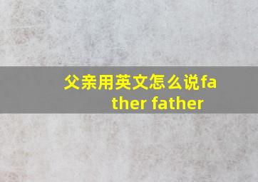 父亲用英文怎么说father father